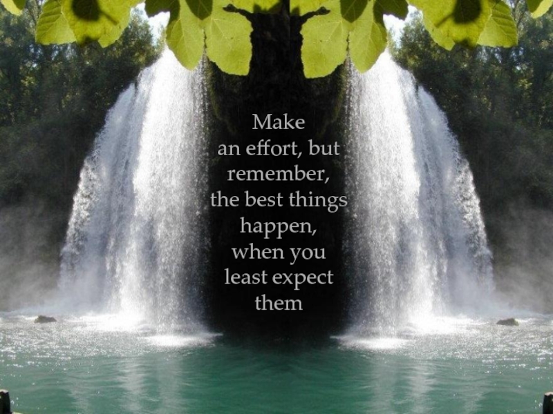 Makean effort, but remember,the best things happen,when youleast expect them