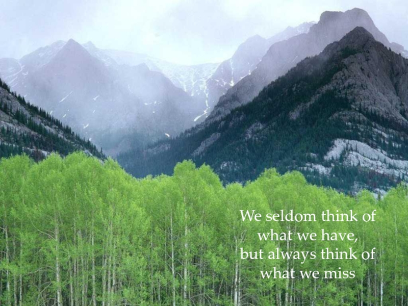 We seldom think ofwhat we have,but always think ofwhat we miss