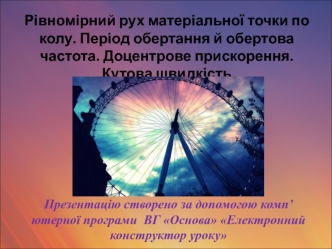 Рівномірний рух матеріальної точки по колу. Період обертання й обертова частота. Доцентрове прискорення. Кутова швидкіст