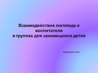 Взаимодействие логопеда и воспитателя в группах для заикающихся детей