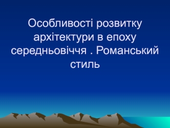 Особливості розвитку архітектури в епоху середньовіччя. Романський стиль