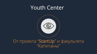 Youth Center. От проекта “StartUp” и факультета “Капитаны”