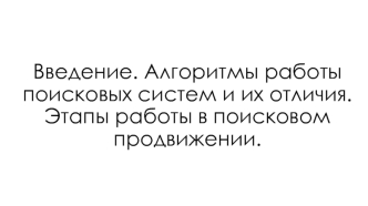 Введение. Алгоритмы работы поисковых систем и их отличия. Этапы работы в поисковом продвижении