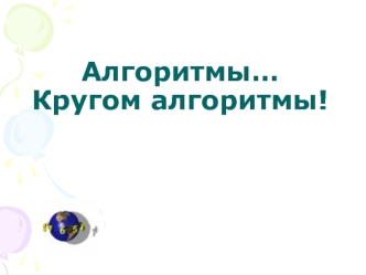 Алгоритмы… Кругом алгоритмы!