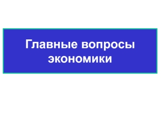 Главные вопросы экономики