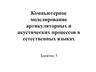 Компьютерное моделирование артикуляторных и акустических процессов в естественных языков