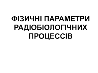 Фізичні параметри радіобіологічних процессів