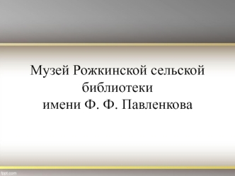 Музей Рожкинской сельской библиотеки имени Ф. Ф. Павленкова