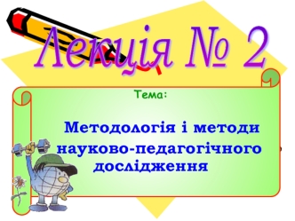 Методологія і методи науково-­педагогічного дослідження. (Лекція 2)