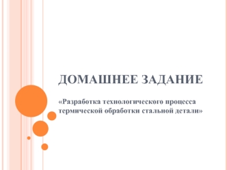 Домашнее задание. Разработка технологического процесса термической обработки стальной детали