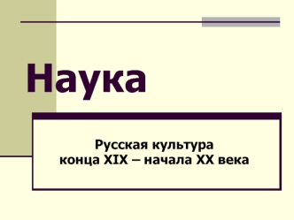 Наука. Русская культура конца XIX начала XX века