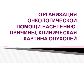 Организация онкологической помощи населению. Причины, клиническая картина опухолей