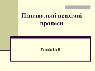 Пізнавальні психічні процеси. Пам’ять, її властивості. Види пам’яті. (Лекція 5)