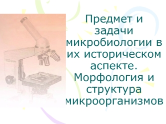 Предмет и задачи микробиологии в их историческом аспекте. Морфология и структура микроорганизмов