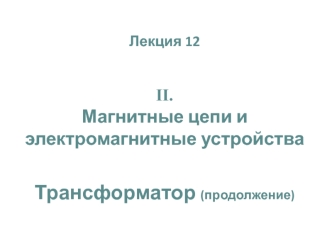 Магнитные цепи и электромагнитные устройства. Трансформатор (продолжение)