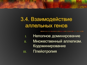 Взаимодействие аллельных генов. Неполное доминирование, множественный аллелизм, кодоминирование, плейотропия