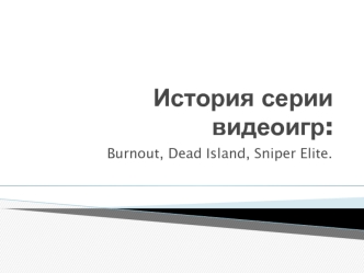 История серии видеоигр: Burnout, Dead Island, Sniper Elite