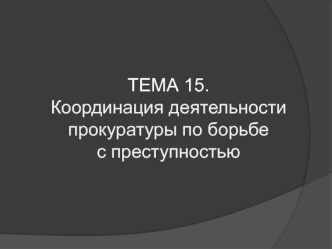 Координация деятельности прокуратуры по борьбе с преступностью (тема 15)