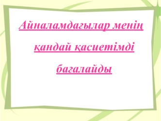 Айналамдағылар менің қандай қасиетімді бағалайды