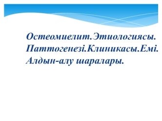 Остеомиелит. Этиологиясы. Паттогенезі. Клиникасы.емі. Алдын-алу шаралары