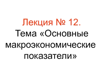 Лекция № 12. Основные макроэкономические показатели