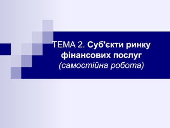 Суб'єкти ринку фінансових послуг. (Тема 2)