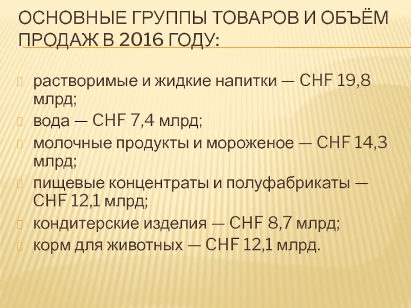 ОСНОВНЫЕ ГРУППЫ ТОВАРОВ И ОБЪЁМ ПРОДАЖ В 2016 ГОДУ:
  растворимые и жидкие напитки — CHF 19,8