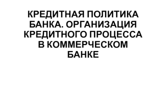 Кредитная политика банка. Организация кредитного процесса в коммерческом банке