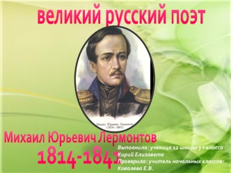 Великий русский поэт Михаил Юрьевич Лермонтов 1814 - 1841