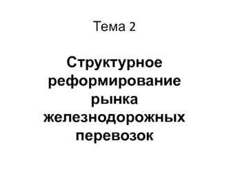 Структурное реформирование рынка железнодорожных перевозок (Тема 2)