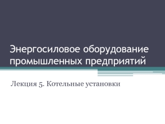 Энергосиловое оборудование промышленных предприятий. Котельные установки