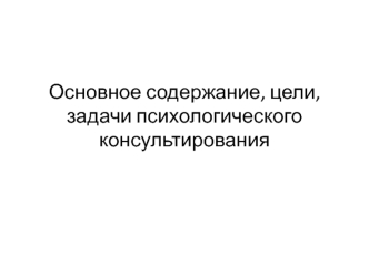 Основное содержание, цели, задачи психологического консультирования