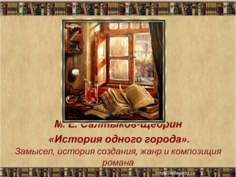 М. Е. Салтыков-Щедрин История одного города. Замысел, история создания, жанр и композиция романа