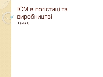 ІСМ в логістиці та виробництві. (Тема 8)