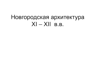 Новгородская архитектура XI – XII веков