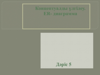Концептуалды үлгілеую. ER-диаграмма