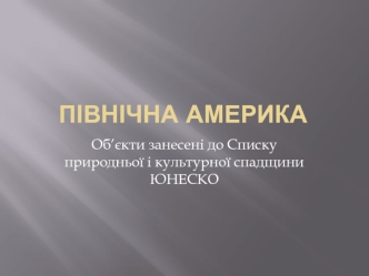 Північна Америка. Об’єкти, занесені до Списку природньої і культурної спадщини ЮНЕСКО