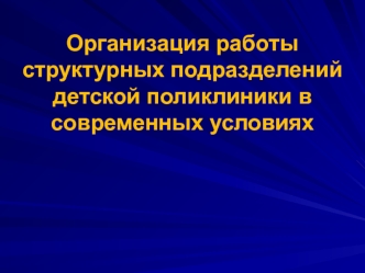 Организация работы структурных подразделений детской поликлиники в современных условиях