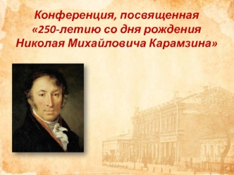 Конференция, посвященная 250-летию со дня рождения Николая Михайловича Карамзина