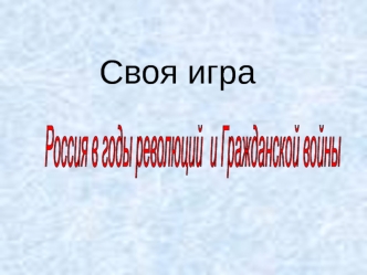 Своя игра. Россия в годы революций и Гражданской войны. 11 класс