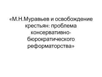 М.Н. Муравьев и освобождение крестьян: проблема консервативно-бюрократического реформаторства