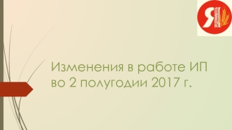 Изменения в работе ИП во 2 полугодии 2017 г