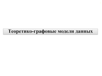 Теоретико-графовые модели данных. Иерархическая, сетевая, реляционная и постреляционная модели