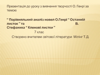 Порівняльний аналіз новел О.Генрі “Останній листок” та В.Стефаника “Кленові листки”. (7 клас)