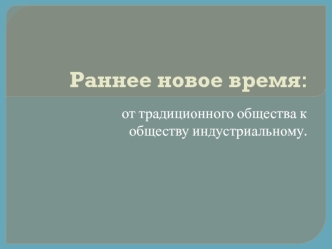 Раннее новое время: от традиционного общества к обществу индустриальному