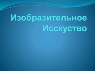 Изобразительное исскуство. Общее понятие изобразительного исскуства