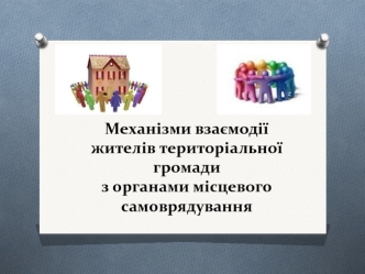 Механізми взаємодії жителів територіальної громади з органами місцевого самоврядування