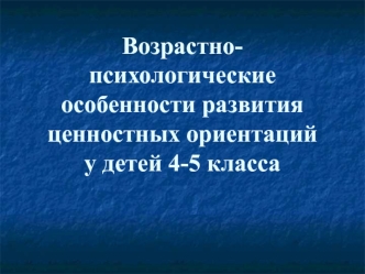 Возрастно-психологические особенности развития ценностных ориентаций у детей. (4-5 класс)