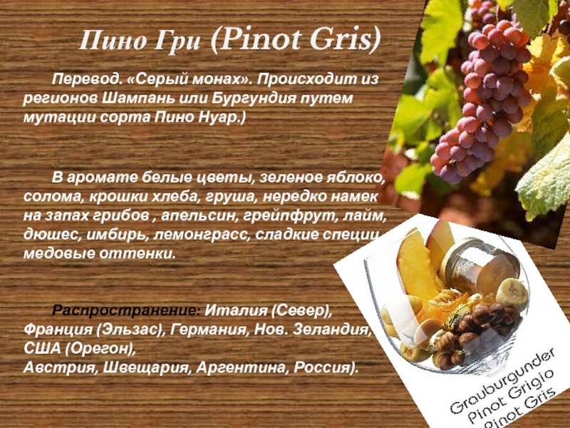 Пино Гри (Pinot Gris) 	В аромате белые цветы, зеленое яблоко, солома, крошки хлеба, груша, нередко намек на