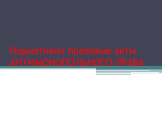 Нормативно - правовые акты антимонопольного права